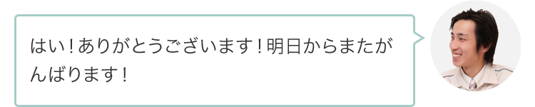 はい！ありがとうございます！明日からまたがんばります！